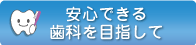 安心できる歯科を目指して