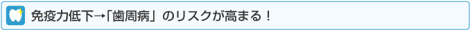 免疫力低下→「歯周病」のリスクが高まる！