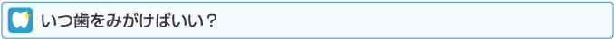 いつ歯をみがけばいい？