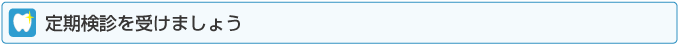 定期検診を受けましょう
