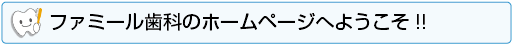 ファミール歯科のホームページへようこそ
