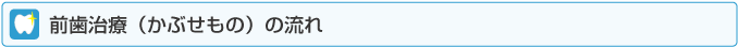 前歯治療（かぶせもの）の流れ